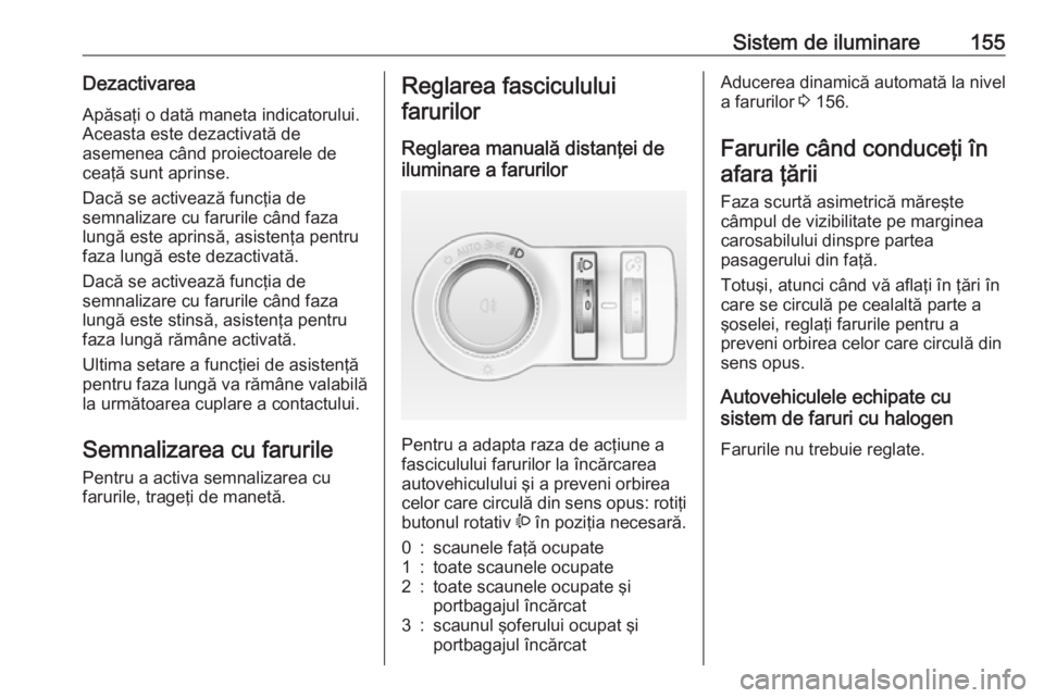 OPEL ASTRA J 2016.5 Manual de utilizare (in Romanian) Sistem de iluminare155DezactivareaApăsaţi o dată maneta indicatorului.
Aceasta este dezactivată de
asemenea când proiectoarele de
ceaţă sunt aprinse.
Dacă se activează funcţia de
semnalizare OPEL ASTRA J 2016.5 Manual de utilizare (in Romanian) Sistem de iluminare155DezactivareaApăsaţi o dată maneta indicatorului.
Aceasta este dezactivată de
asemenea când proiectoarele de
ceaţă sunt aprinse.
Dacă se activează funcţia de
semnalizare