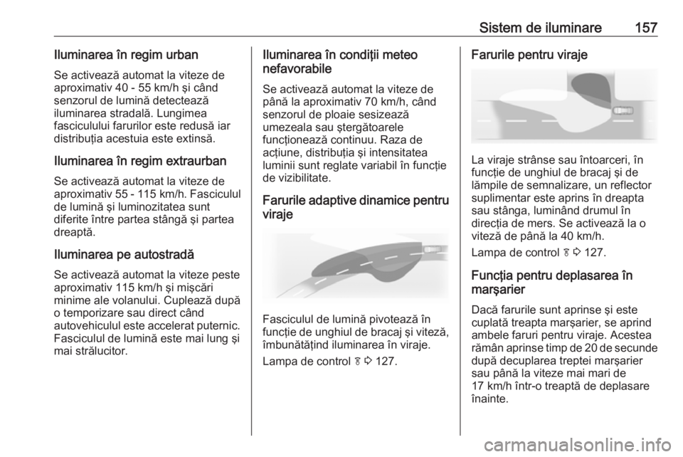 OPEL ASTRA J 2016.5 Manual de utilizare (in Romanian) Sistem de iluminare157Iluminarea în regim urban
Se activează automat la viteze de
aproximativ 40 - 55 km/h şi când senzorul de lumină detectează
iluminarea stradală. Lungimea
fasciculului farur OPEL ASTRA J 2016.5 Manual de utilizare (in Romanian) Sistem de iluminare157Iluminarea în regim urban
Se activează automat la viteze de
aproximativ 40 - 55 km/h şi când senzorul de lumină detectează
iluminarea stradală. Lungimea
fasciculului farur