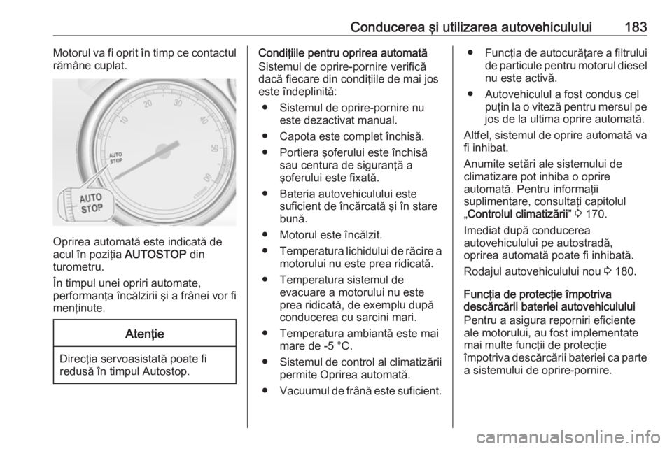 OPEL ASTRA J 2016.5 Manual de utilizare (in Romanian) Conducerea şi utilizarea autovehiculului183Motorul va fi oprit în timp ce contactul
rămâne cuplat.
Oprirea automată este indicată de
acul în poziţia AUTOSTOP din
turometru.
În timpul unei op OPEL ASTRA J 2016.5 Manual de utilizare (in Romanian) Conducerea şi utilizarea autovehiculului183Motorul va fi oprit în timp ce contactul
rămâne cuplat.
Oprirea automată este indicată de
acul în poziţia AUTOSTOP din
turometru.
În timpul unei op