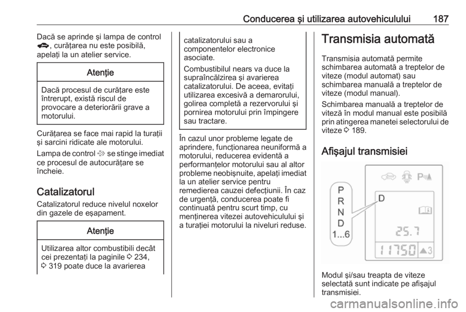 OPEL ASTRA J 2016.5 Manual de utilizare (in Romanian) Conducerea şi utilizarea autovehiculului187Dacă se aprinde şi lampa de control
g , curăţarea nu este posibilă,
apelaţi la un atelier service.Atenţie
Dacă procesul de curăţare este
întrerup OPEL ASTRA J 2016.5 Manual de utilizare (in Romanian) Conducerea şi utilizarea autovehiculului187Dacă se aprinde şi lampa de control
g , curăţarea nu este posibilă,
apelaţi la un atelier service.Atenţie
Dacă procesul de curăţare este
întrerup