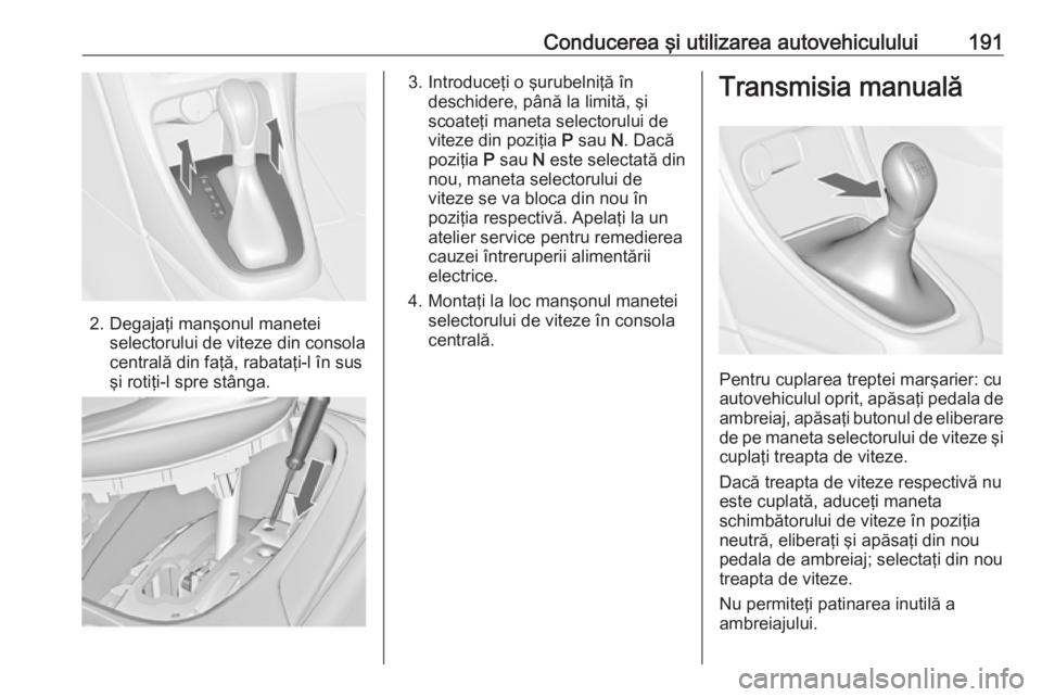 OPEL ASTRA J 2016.5 Manual de utilizare (in Romanian) Conducerea şi utilizarea autovehiculului191
2. Degajaţi manşonul maneteiselectorului de viteze din consolacentrală din faţă, rabataţi-l în sus
şi rotiţi-l spre stânga.
3. Introduceţi o şu OPEL ASTRA J 2016.5 Manual de utilizare (in Romanian) Conducerea şi utilizarea autovehiculului191
2. Degajaţi manşonul maneteiselectorului de viteze din consolacentrală din faţă, rabataţi-l în sus
şi rotiţi-l spre stânga.
3. Introduceţi o şu