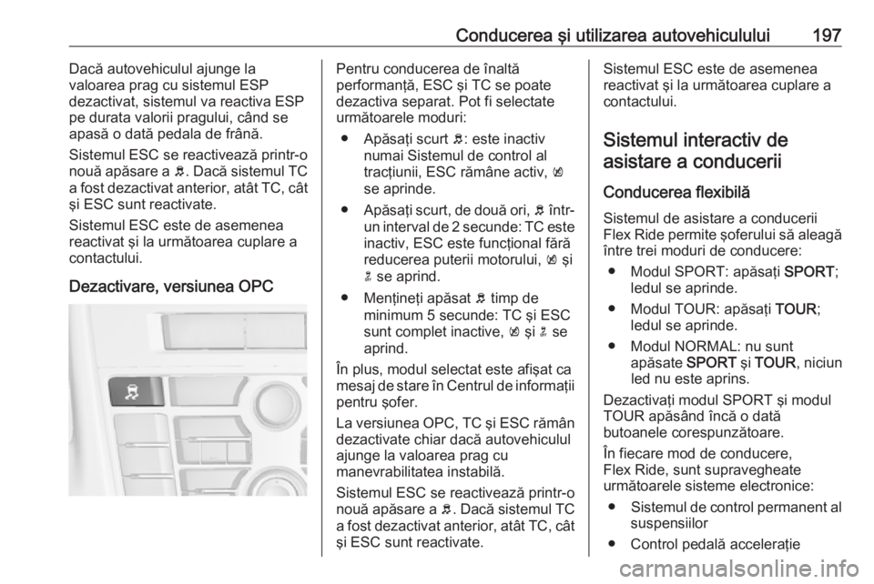 OPEL ASTRA J 2016.5 Manual de utilizare (in Romanian) Conducerea şi utilizarea autovehiculului197Dacă autovehiculul ajunge la
valoarea prag cu sistemul ESP
dezactivat, sistemul va reactiva ESP
pe durata valorii pragului, când se
apasă o dată pedala OPEL ASTRA J 2016.5 Manual de utilizare (in Romanian) Conducerea şi utilizarea autovehiculului197Dacă autovehiculul ajunge la
valoarea prag cu sistemul ESP
dezactivat, sistemul va reactiva ESP
pe durata valorii pragului, când se
apasă o dată pedala