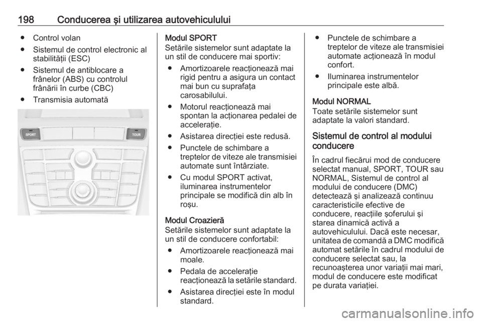 OPEL ASTRA J 2016.5 Manual de utilizare (in Romanian) 198Conducerea şi utilizarea autovehiculului● Control volan
● Sistemul de control electronic al stabilităţii (ESC)
● Sistemul de antiblocare a frânelor (ABS) cu controlul
frânării în curbe OPEL ASTRA J 2016.5 Manual de utilizare (in Romanian) 198Conducerea şi utilizarea autovehiculului● Control volan
● Sistemul de control electronic al stabilităţii (ESC)
● Sistemul de antiblocare a frânelor (ABS) cu controlul
frânării în curbe