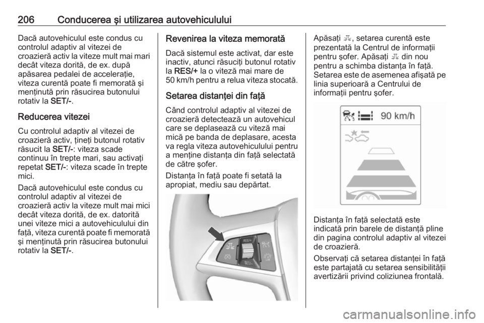 OPEL ASTRA J 2016.5 Manual de utilizare (in Romanian) 206Conducerea şi utilizarea autovehicululuiDacă autovehiculul este condus cu
controlul adaptiv al vitezei de
croazieră activ la viteze mult mai mari
decât viteza dorită, de ex. după
apăsarea pe OPEL ASTRA J 2016.5 Manual de utilizare (in Romanian) 206Conducerea şi utilizarea autovehicululuiDacă autovehiculul este condus cu
controlul adaptiv al vitezei de
croazieră activ la viteze mult mai mari
decât viteza dorită, de ex. după
apăsarea pe