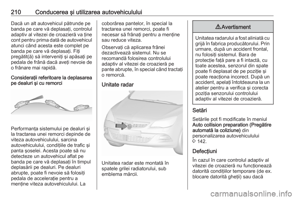 OPEL ASTRA J 2016.5 Manual de utilizare (in Romanian) 210Conducerea şi utilizarea autovehicululuiDacă un alt autovehicul pătrunde pe
banda pe care vă deplasaţi, controlul
adaptiv al vitezei de croazieră va ţine
cont pentru prima dată de autovehic OPEL ASTRA J 2016.5 Manual de utilizare (in Romanian) 210Conducerea şi utilizarea autovehicululuiDacă un alt autovehicul pătrunde pe
banda pe care vă deplasaţi, controlul
adaptiv al vitezei de croazieră va ţine
cont pentru prima dată de autovehic
