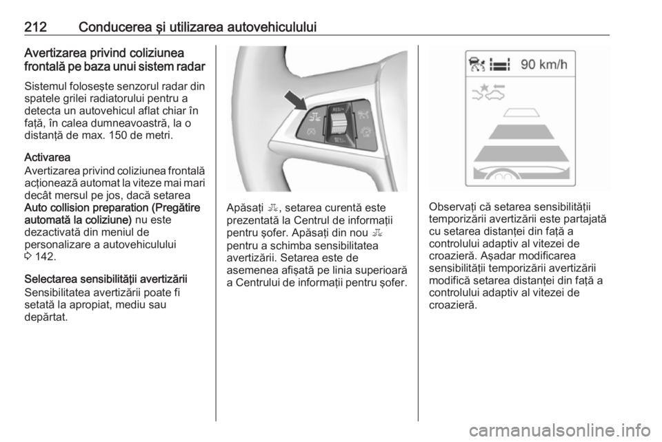 OPEL ASTRA J 2016.5 Manual de utilizare (in Romanian) 212Conducerea şi utilizarea autovehicululuiAvertizarea privind coliziunea
frontală pe baza unui sistem radar
Sistemul foloseşte senzorul radar din
spatele grilei radiatorului pentru a
detecta un au OPEL ASTRA J 2016.5 Manual de utilizare (in Romanian) 212Conducerea şi utilizarea autovehicululuiAvertizarea privind coliziunea
frontală pe baza unui sistem radar
Sistemul foloseşte senzorul radar din
spatele grilei radiatorului pentru a
detecta un au