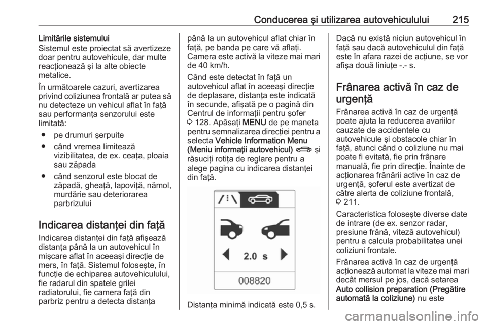 OPEL ASTRA J 2016.5 Manual de utilizare (in Romanian) Conducerea şi utilizarea autovehiculului215Limitările sistemului
Sistemul este proiectat să avertizeze
doar pentru autovehicule, dar multe
reacţionează şi la alte obiecte
metalice.
În următoar OPEL ASTRA J 2016.5 Manual de utilizare (in Romanian) Conducerea şi utilizarea autovehiculului215Limitările sistemului
Sistemul este proiectat să avertizeze
doar pentru autovehicule, dar multe
reacţionează şi la alte obiecte
metalice.
În următoar