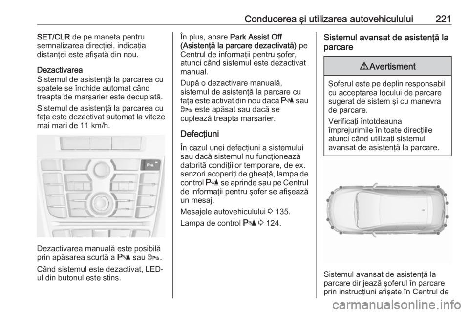 OPEL ASTRA J 2016.5 Manual de utilizare (in Romanian) Conducerea şi utilizarea autovehiculului221SET/CLR de pe maneta pentru
semnalizarea direcţiei, indicaţia
distanţei este afişată din nou.
Dezactivarea
Sistemul de asistenţă la parcarea cu
spate OPEL ASTRA J 2016.5 Manual de utilizare (in Romanian) Conducerea şi utilizarea autovehiculului221SET/CLR de pe maneta pentru
semnalizarea direcţiei, indicaţia
distanţei este afişată din nou.
Dezactivarea
Sistemul de asistenţă la parcarea cu
spate