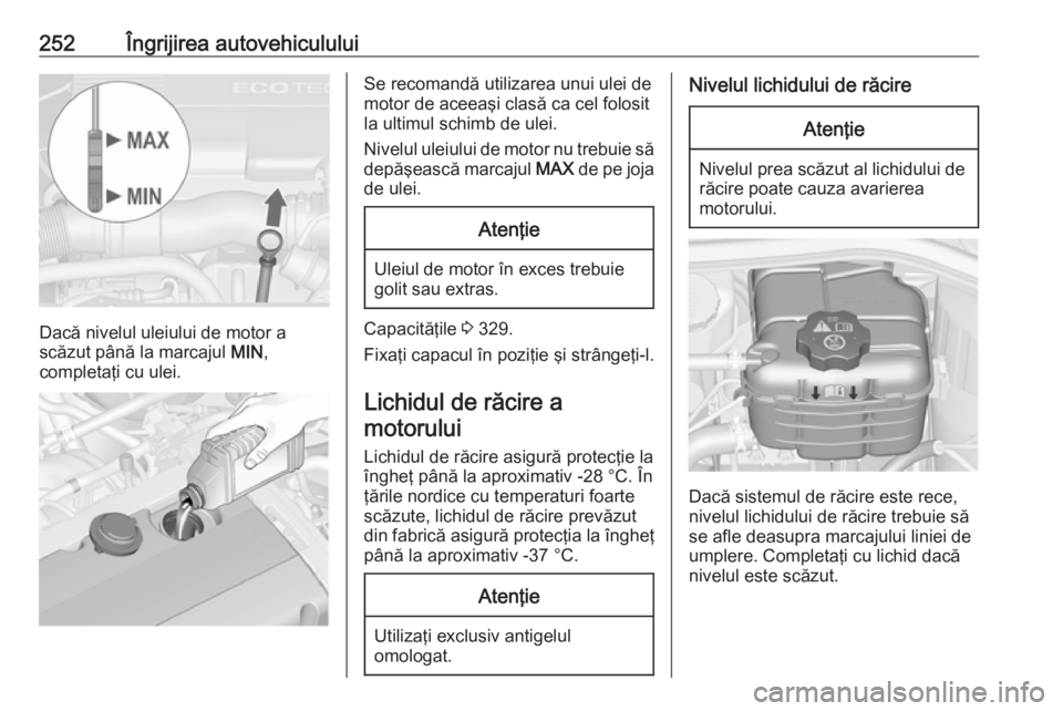 OPEL ASTRA J 2016.5 Manual de utilizare (in Romanian) 252Îngrijirea autovehiculului
Dacă nivelul uleiului de motor a
scăzut până la marcajul MIN,
completaţi cu ulei.
Se recomandă utilizarea unui ulei de
motor de aceeaşi clasă ca cel folosit
la OPEL ASTRA J 2016.5 Manual de utilizare (in Romanian) 252Îngrijirea autovehiculului
Dacă nivelul uleiului de motor a
scăzut până la marcajul MIN,
completaţi cu ulei.
Se recomandă utilizarea unui ulei de
motor de aceeaşi clasă ca cel folosit
la