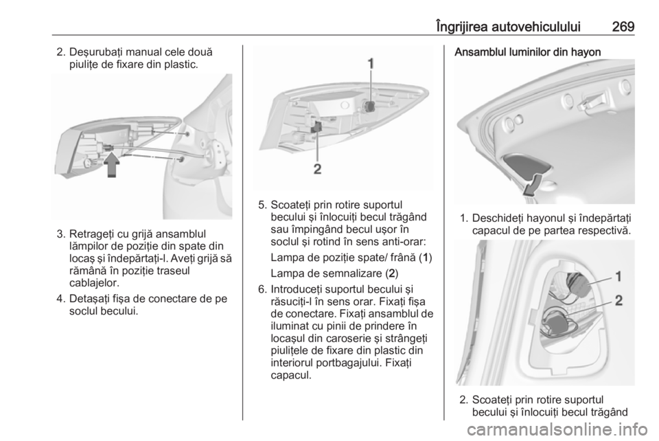OPEL ASTRA J 2016.5 Manual de utilizare (in Romanian) Îngrijirea autovehiculului2692. Deşurubaţi manual cele douăpiuliţe de fixare din plastic.
3. Retrageţi cu grijă ansamblullămpilor de poziţie din spate din
locaş şi îndepărtaţi-l. Aveţi OPEL ASTRA J 2016.5 Manual de utilizare (in Romanian) Îngrijirea autovehiculului2692. Deşurubaţi manual cele douăpiuliţe de fixare din plastic.
3. Retrageţi cu grijă ansamblullămpilor de poziţie din spate din
locaş şi îndepărtaţi-l. Aveţi