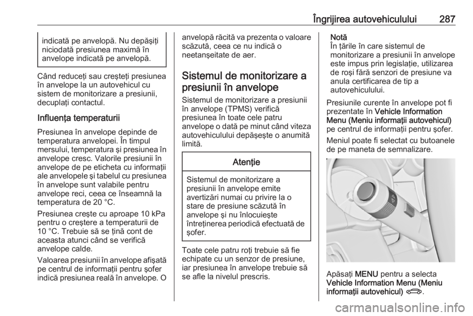 OPEL ASTRA J 2016.5 Manual de utilizare (in Romanian) Îngrijirea autovehiculului287indicată pe anvelopă. Nu depăşiţi
niciodată presiunea maximă în
anvelope indicată pe anvelopă.
Când reduceţi sau creşteţi presiunea
în anvelope la un autov OPEL ASTRA J 2016.5 Manual de utilizare (in Romanian) Îngrijirea autovehiculului287indicată pe anvelopă. Nu depăşiţi
niciodată presiunea maximă în
anvelope indicată pe anvelopă.
Când reduceţi sau creşteţi presiunea
în anvelope la un autov
