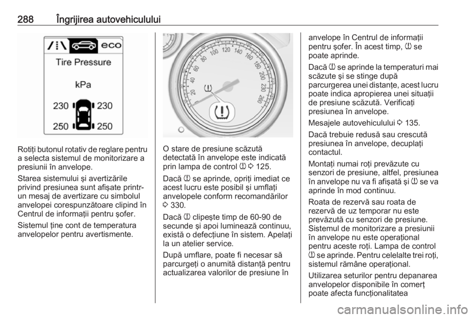 OPEL ASTRA J 2016.5 Manual de utilizare (in Romanian) 288Îngrijirea autovehiculului
Rotiţi butonul rotativ de reglare pentru
a selecta sistemul de monitorizare a
presiunii în anvelope.
Starea sistemului şi avertizările
privind presiunea sunt afişat OPEL ASTRA J 2016.5 Manual de utilizare (in Romanian) 288Îngrijirea autovehiculului
Rotiţi butonul rotativ de reglare pentru
a selecta sistemul de monitorizare a
presiunii în anvelope.
Starea sistemului şi avertizările
privind presiunea sunt afişat