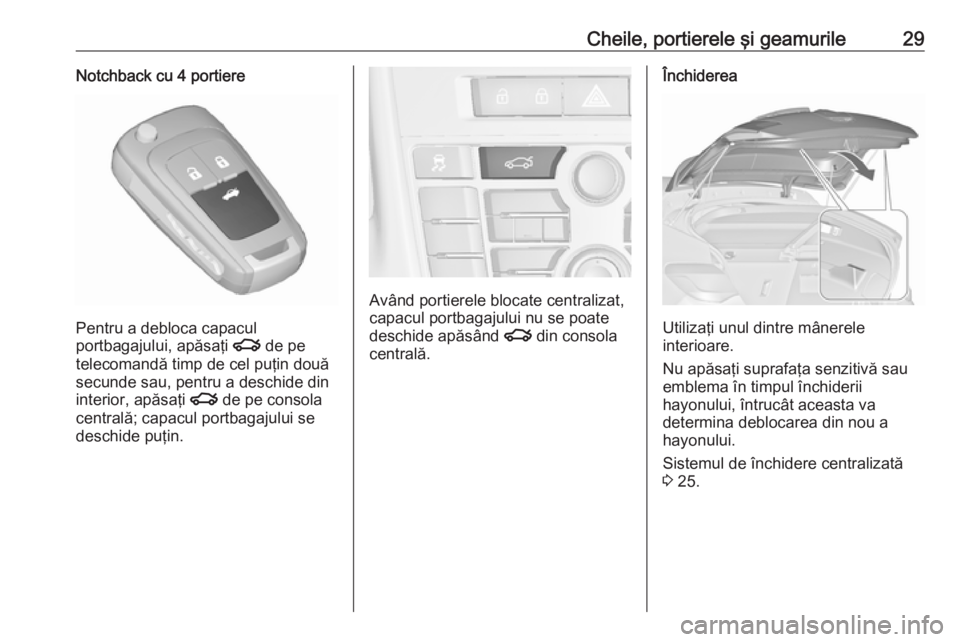 OPEL ASTRA J 2016.5  Manual de utilizare (in Romanian) Cheile, portierele şi geamurile29Notchback cu 4 portiere
Pentru a debloca capacul
portbagajului, apăsaţi  x de pe
telecomandă timp de cel puţin două secunde sau, pentru a deschide din
interior, 