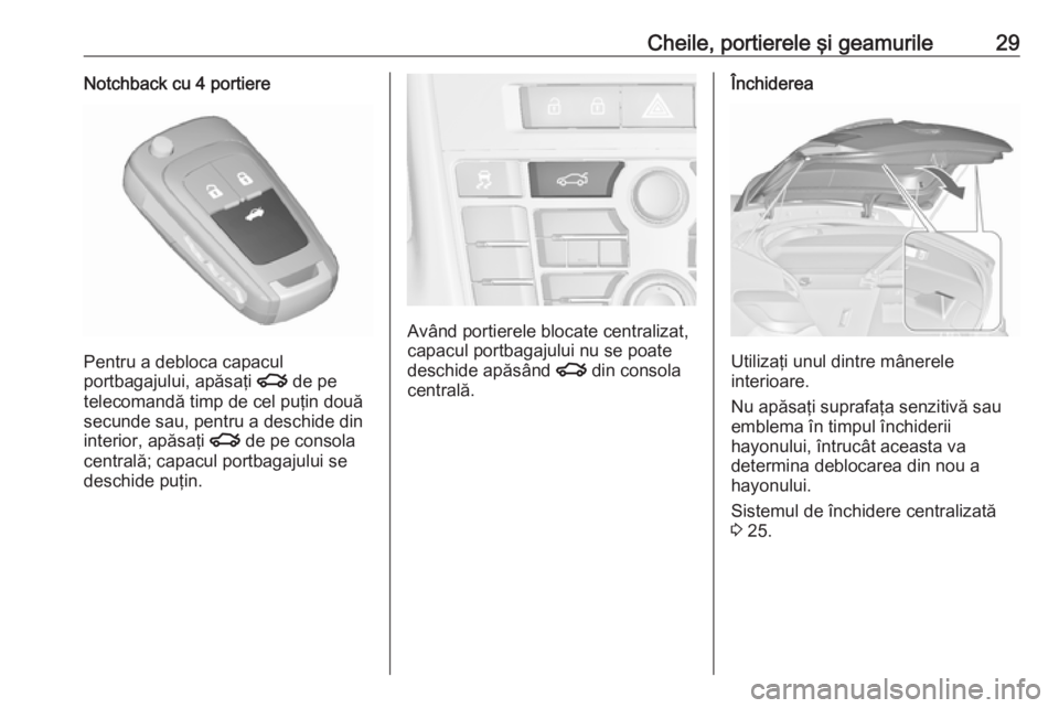 OPEL ASTRA J 2016.5 Manual de utilizare (in Romanian) Cheile, portierele şi geamurile29Notchback cu 4 portiere
Pentru a debloca capacul
portbagajului, apăsaţi x de pe
telecomandă timp de cel puţin două secunde sau, pentru a deschide din
interior, OPEL ASTRA J 2016.5 Manual de utilizare (in Romanian) Cheile, portierele şi geamurile29Notchback cu 4 portiere
Pentru a debloca capacul
portbagajului, apăsaţi x de pe
telecomandă timp de cel puţin două secunde sau, pentru a deschide din
interior,