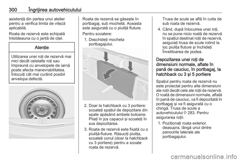OPEL ASTRA J 2016.5 Manual de utilizare (in Romanian) 300Îngrijirea autovehicululuiasistenţă din partea unui atelier
pentru a verifica limita de viteză
aplicabilă.
Roata de rezervă este echipată
întotdeauna cu o jantă de oţel.Atenţie
Utilizare OPEL ASTRA J 2016.5 Manual de utilizare (in Romanian) 300Îngrijirea autovehicululuiasistenţă din partea unui atelier
pentru a verifica limita de viteză
aplicabilă.
Roata de rezervă este echipată
întotdeauna cu o jantă de oţel.Atenţie
Utilizare