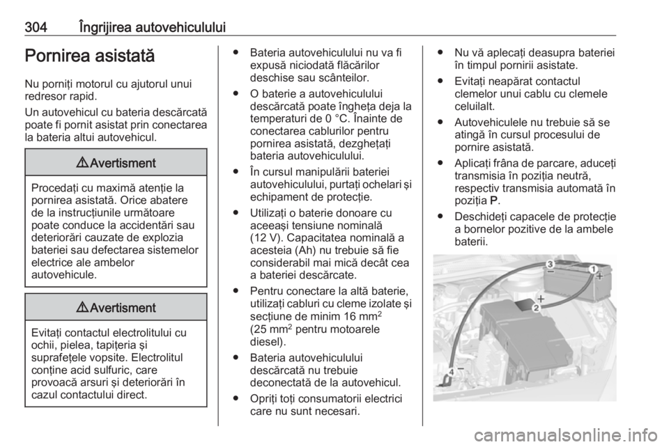 OPEL ASTRA J 2016.5 Manual de utilizare (in Romanian) 304Îngrijirea autovehicululuiPornirea asistatăNu porniţi motorul cu ajutorul unuiredresor rapid.
Un autovehicul cu bateria descărcată poate fi pornit asistat prin conectarea
la bateria altui auto OPEL ASTRA J 2016.5 Manual de utilizare (in Romanian) 304Îngrijirea autovehicululuiPornirea asistatăNu porniţi motorul cu ajutorul unuiredresor rapid.
Un autovehicul cu bateria descărcată poate fi pornit asistat prin conectarea
la bateria altui auto