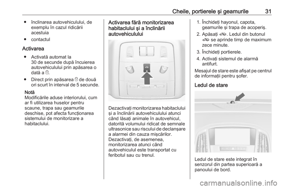OPEL ASTRA J 2016.5  Manual de utilizare (in Romanian) Cheile, portierele şi geamurile31● înclinarea autovehiculului, deexemplu în cazul ridicării
acestuia
● contactul
Activarea ● Activată automat la 30 de secunde după încuierea
autovehiculul