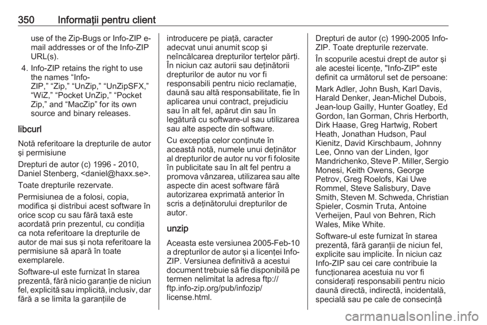 OPEL ASTRA J 2016.5 Manual de utilizare (in Romanian) 350Informaţii pentru clientuse of the Zip-Bugs or Info-ZIP e-mail addresses or of the Info-ZIP
URL(s).
4. Info-ZIP retains the right to use the names “Info-
ZIP,” “Zip,” “UnZip,” “UnZip OPEL ASTRA J 2016.5 Manual de utilizare (in Romanian) 350Informaţii pentru clientuse of the Zip-Bugs or Info-ZIP e-mail addresses or of the Info-ZIP
URL(s).
4. Info-ZIP retains the right to use the names “Info-
ZIP,” “Zip,” “UnZip,” “UnZip