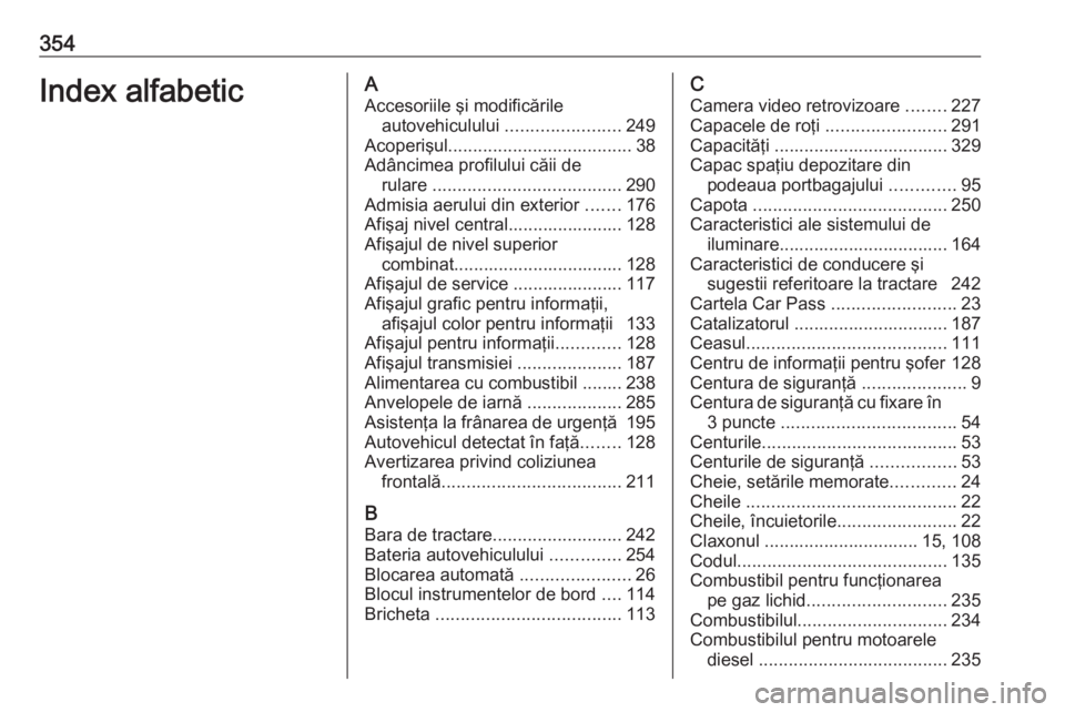 OPEL ASTRA J 2016.5  Manual de utilizare (in Romanian) 354Index alfabeticAAccesoriile şi modificările autovehiculului  .......................249
Acoperişul ..................................... 38
Adâncimea profilului căii de rulare  ...............