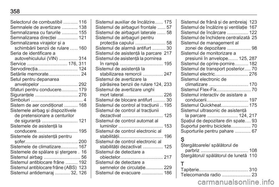 OPEL ASTRA J 2016.5  Manual de utilizare (in Romanian) 358Selectorul de combustibil ..........116
Semnalele de avertizare  ............138
Semnalizarea cu farurile  ............155
Semnalizarea direcţiei  ...............121
Semnalizarea virajelor şi a s