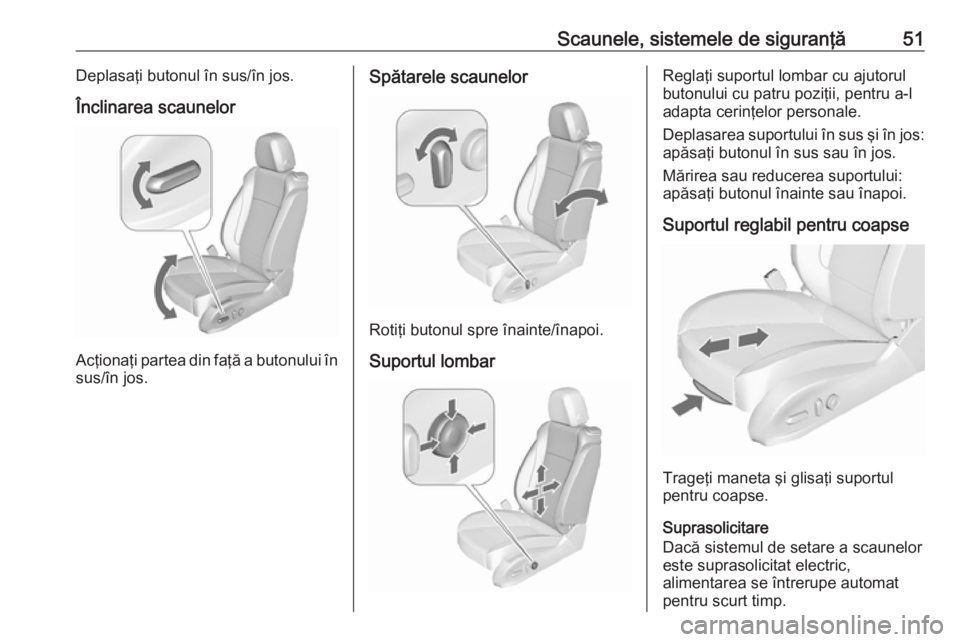 OPEL ASTRA J 2016.5  Manual de utilizare (in Romanian) Scaunele, sistemele de siguranţă51Deplasaţi butonul în sus/în jos.
Înclinarea scaunelor
Acţionaţi partea din faţă a butonului în sus/în jos.
Spătarele scaunelor
Rotiţi butonul spre înai