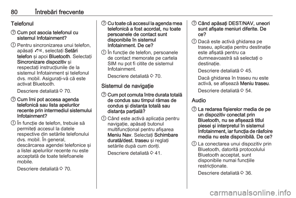OPEL ASTRA J 2017  Manual pentru sistemul Infotainment (in Romanian) 80Întrebări frecventeTelefonul?Cum pot asocia telefonul cu
sistemul Infotainment?
! Pentru sincronizarea unui telefon,
apăsaţi  O, selectaţi  Setări
telefon  şi apoi  Bluetooth . Selectaţi
Sin