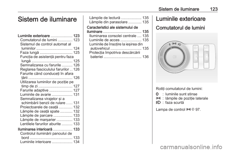 OPEL ASTRA J 2017 Manual de utilizare (in Romanian) Sistem de iluminare123Sistem de iluminareLuminile exterioare....................123
Comutatorul de lumini .............123
Sistemul de control automat al luminilor .................................. 1 OPEL ASTRA J 2017 Manual de utilizare (in Romanian) Sistem de iluminare123Sistem de iluminareLuminile exterioare....................123
Comutatorul de lumini .............123
Sistemul de control automat al luminilor .................................. 1
