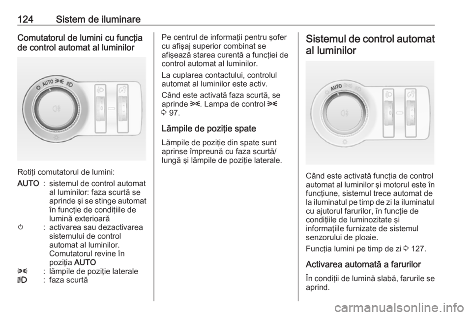 OPEL ASTRA J 2017 Manual de utilizare (in Romanian) 124Sistem de iluminareComutatorul de lumini cu funcţia
de control automat al luminilor
Rotiţi comutatorul de lumini:
AUTO:sistemul de control automat
al luminilor: faza scurtă se
aprinde şi se sti OPEL ASTRA J 2017 Manual de utilizare (in Romanian) 124Sistem de iluminareComutatorul de lumini cu funcţia
de control automat al luminilor
Rotiţi comutatorul de lumini:
AUTO:sistemul de control automat
al luminilor: faza scurtă se
aprinde şi se sti