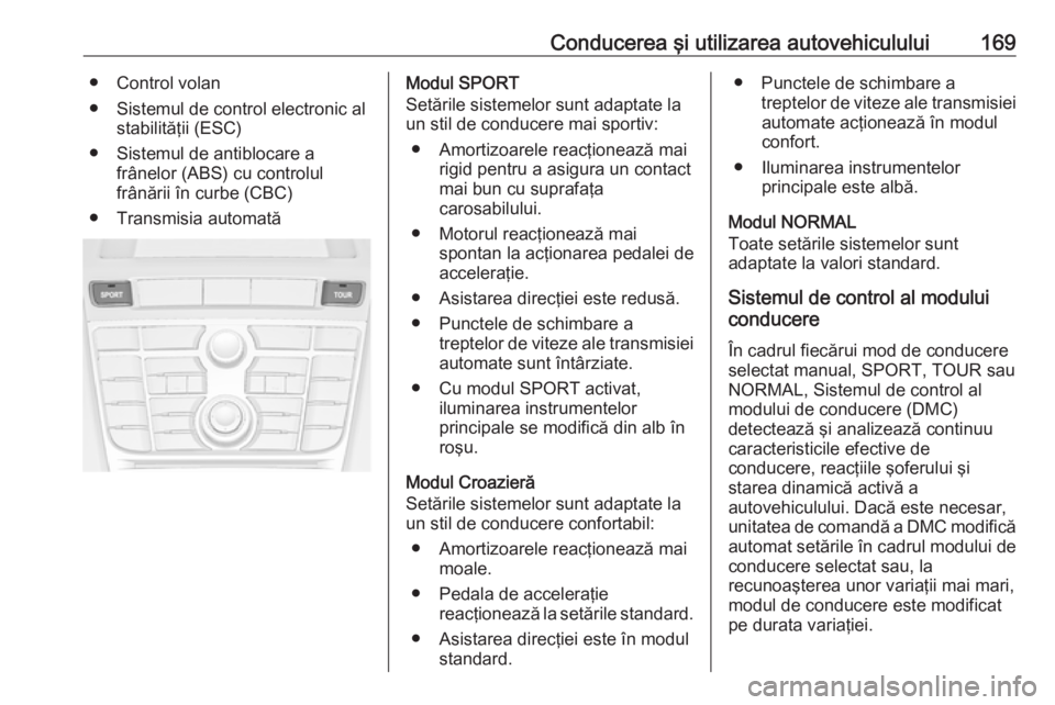 OPEL ASTRA J 2017 Manual de utilizare (in Romanian) Conducerea şi utilizarea autovehiculului169● Control volan
● Sistemul de control electronic al stabilităţii (ESC)
● Sistemul de antiblocare a frânelor (ABS) cu controlul
frânării în curbe OPEL ASTRA J 2017 Manual de utilizare (in Romanian) Conducerea şi utilizarea autovehiculului169● Control volan
● Sistemul de control electronic al stabilităţii (ESC)
● Sistemul de antiblocare a frânelor (ABS) cu controlul
frânării în curbe