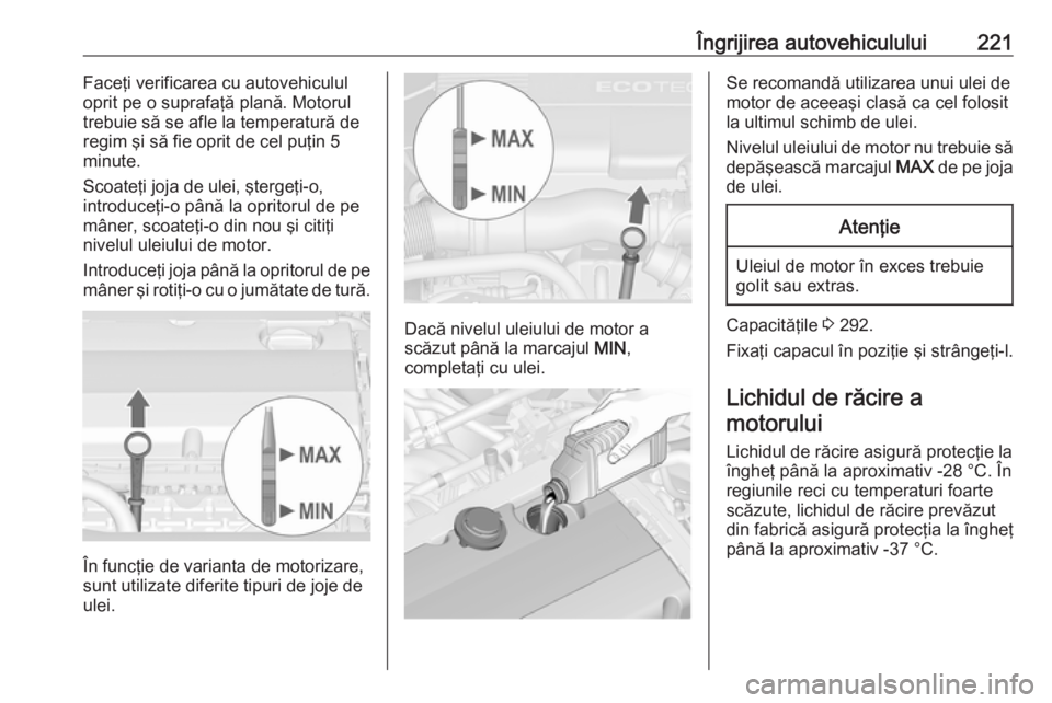 OPEL ASTRA J 2017 Manual de utilizare (in Romanian) Îngrijirea autovehiculului221Faceţi verificarea cu autovehiculul
oprit pe o suprafaţă plană. Motorul
trebuie să se afle la temperatură de regim şi să fie oprit de cel puţin 5
minute.
Scoate OPEL ASTRA J 2017 Manual de utilizare (in Romanian) Îngrijirea autovehiculului221Faceţi verificarea cu autovehiculul
oprit pe o suprafaţă plană. Motorul
trebuie să se afle la temperatură de regim şi să fie oprit de cel puţin 5
minute.
Scoate