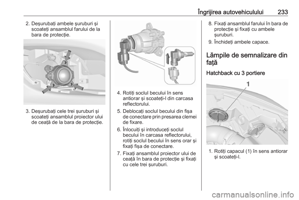 OPEL ASTRA J 2017 Manual de utilizare (in Romanian) Îngrijirea autovehiculului2332. Deşurubaţi ambele şuruburi şiscoateţi ansamblul farului de la
bara de protecţie.
3. Deşurubaţi cele trei şuruburi şi scoateţi ansamblul proiector ului
de ce OPEL ASTRA J 2017 Manual de utilizare (in Romanian) Îngrijirea autovehiculului2332. Deşurubaţi ambele şuruburi şiscoateţi ansamblul farului de la
bara de protecţie.
3. Deşurubaţi cele trei şuruburi şi scoateţi ansamblul proiector ului
de ce