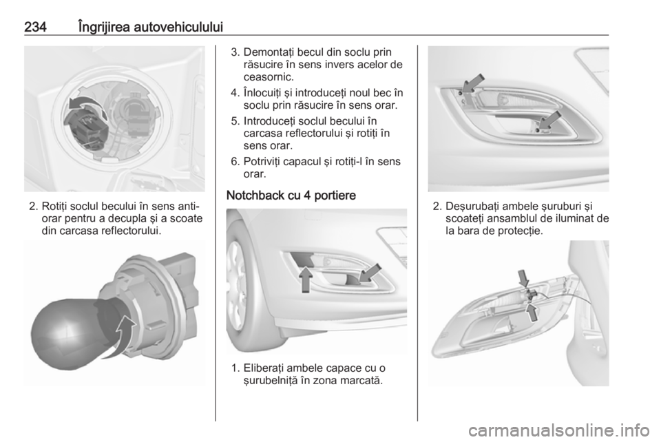 OPEL ASTRA J 2017 Manual de utilizare (in Romanian) 234Îngrijirea autovehiculului
2. Rotiţi soclul becului în sens anti-orar pentru a decupla şi a scoate
din carcasa reflectorului.
3. Demontaţi becul din soclu prin răsucire în sens invers acelor OPEL ASTRA J 2017 Manual de utilizare (in Romanian) 234Îngrijirea autovehiculului
2. Rotiţi soclul becului în sens anti-orar pentru a decupla şi a scoate
din carcasa reflectorului.
3. Demontaţi becul din soclu prin răsucire în sens invers acelor
