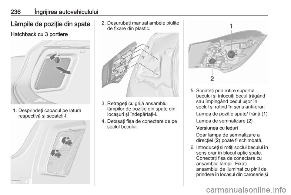 OPEL ASTRA J 2017 Manual de utilizare (in Romanian) 236Îngrijirea autovehicululuiLămpile de poziţie din spate
Hatchback cu 3 portiere
1. Desprindeţi capacul pe latura respectivă şi scoateţi-l.
2.Deşurubaţi manual ambele piuliţe
de fixare din OPEL ASTRA J 2017 Manual de utilizare (in Romanian) 236Îngrijirea autovehicululuiLămpile de poziţie din spate
Hatchback cu 3 portiere
1. Desprindeţi capacul pe latura respectivă şi scoateţi-l.
2.Deşurubaţi manual ambele piuliţe
de fixare din