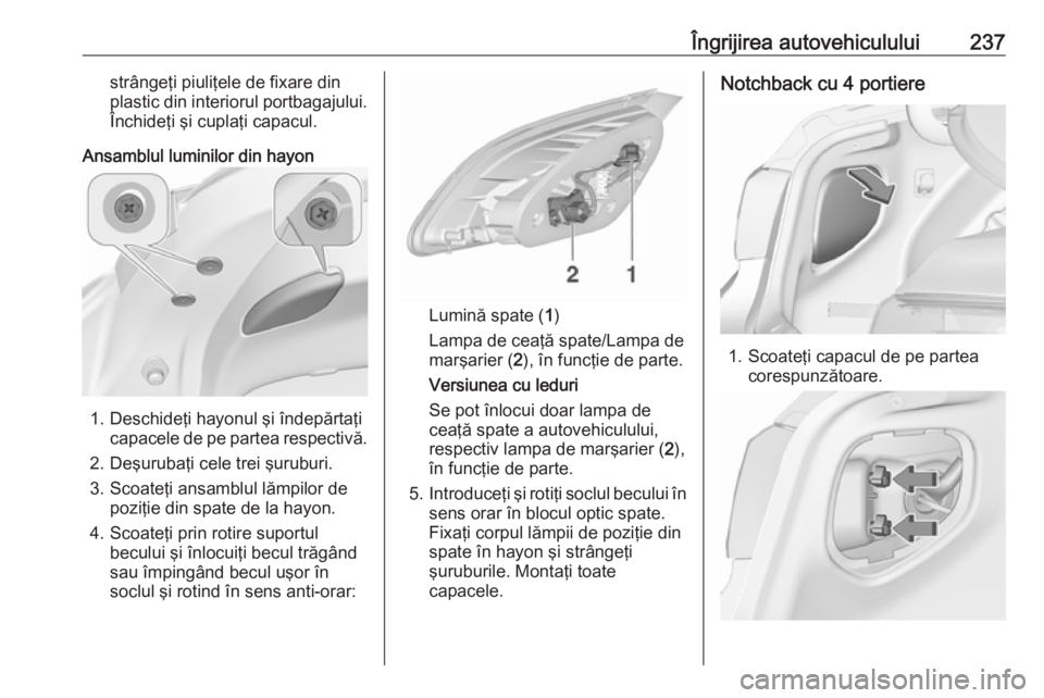 OPEL ASTRA J 2017 Manual de utilizare (in Romanian) Îngrijirea autovehiculului237strângeţi piuliţele de fixare din
plastic din interiorul portbagajului. Închideţi şi cuplaţi capacul.
Ansamblul luminilor din hayon
1. Deschideţi hayonul şi înd OPEL ASTRA J 2017 Manual de utilizare (in Romanian) Îngrijirea autovehiculului237strângeţi piuliţele de fixare din
plastic din interiorul portbagajului. Închideţi şi cuplaţi capacul.
Ansamblul luminilor din hayon
1. Deschideţi hayonul şi înd
