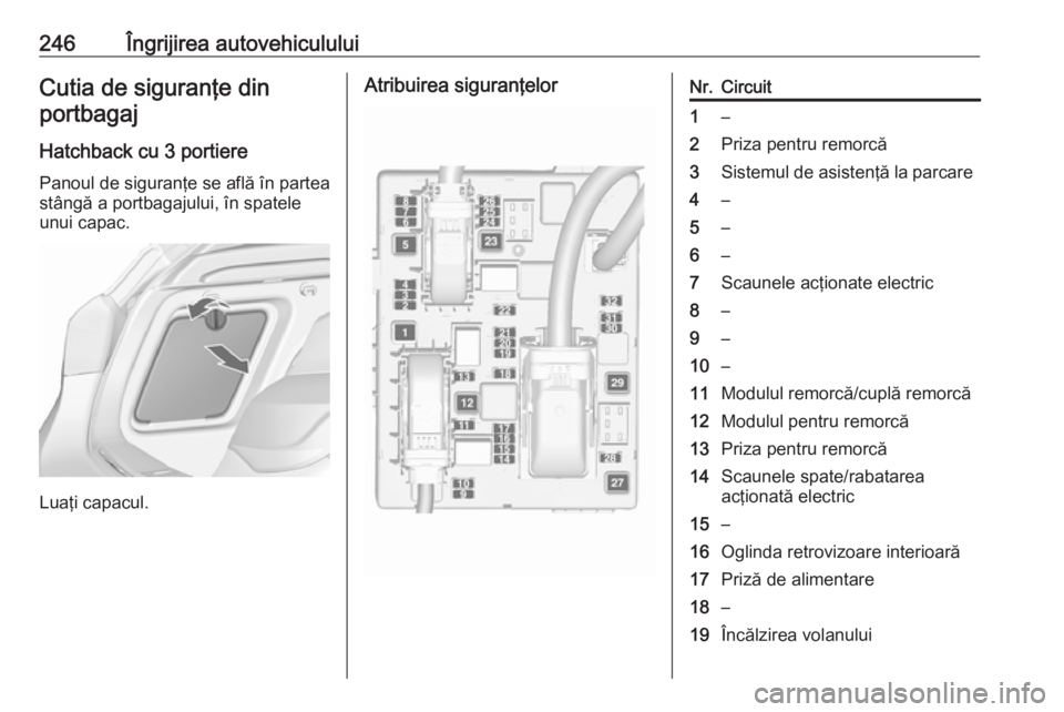 OPEL ASTRA J 2017 Manual de utilizare (in Romanian) 246Îngrijirea autovehicululuiCutia de siguranţe dinportbagaj
Hatchback cu 3 portiere Panoul de siguranţe se află în partea
stângă a portbagajului, în spatele
unui capac.
Luaţi capacul.
Atribu OPEL ASTRA J 2017 Manual de utilizare (in Romanian) 246Îngrijirea autovehicululuiCutia de siguranţe dinportbagaj
Hatchback cu 3 portiere Panoul de siguranţe se află în partea
stângă a portbagajului, în spatele
unui capac.
Luaţi capacul.
Atribu
