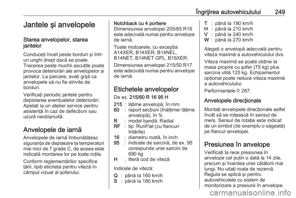 OPEL ASTRA J 2017 Manual de utilizare (in Romanian) Îngrijirea autovehiculului249Jantele şi anvelopele
Starea anvelopelor, starea
jantelor
Conduceţi încet peste borduri şi într-
un unghi drept dacă se poate.
Trecerea peste muchii ascuţite poate OPEL ASTRA J 2017 Manual de utilizare (in Romanian) Îngrijirea autovehiculului249Jantele şi anvelopele
Starea anvelopelor, starea
jantelor
Conduceţi încet peste borduri şi într-
un unghi drept dacă se poate.
Trecerea peste muchii ascuţite poate