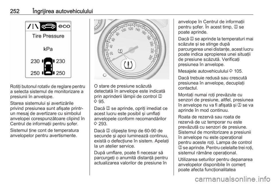 OPEL ASTRA J 2017 Manual de utilizare (in Romanian) 252Îngrijirea autovehiculului
Rotiţi butonul rotativ de reglare pentru
a selecta sistemul de monitorizare a
presiunii în anvelope.
Starea sistemului şi avertizările
privind presiunea sunt afişat OPEL ASTRA J 2017 Manual de utilizare (in Romanian) 252Îngrijirea autovehiculului
Rotiţi butonul rotativ de reglare pentru
a selecta sistemul de monitorizare a
presiunii în anvelope.
Starea sistemului şi avertizările
privind presiunea sunt afişat