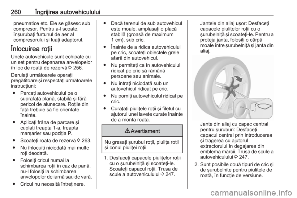 OPEL ASTRA J 2017 Manual de utilizare (in Romanian) 260Îngrijirea autovehicululuipneumatice etc. Ele se găsesc sub
compresor. Pentru a-l scoate,
înşurubaţi furtunul de aer al
compresorului şi luaţi adaptorul.
Înlocuirea roţii Unele autovehicul OPEL ASTRA J 2017 Manual de utilizare (in Romanian) 260Îngrijirea autovehicululuipneumatice etc. Ele se găsesc sub
compresor. Pentru a-l scoate,
înşurubaţi furtunul de aer al
compresorului şi luaţi adaptorul.
Înlocuirea roţii Unele autovehicul