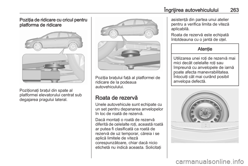 OPEL ASTRA J 2017 Manual de utilizare (in Romanian) Îngrijirea autovehiculului263Poziţia de ridicare cu cricul pentru
platforma de ridicare
Poziţionaţi braţul din spate al
platformei elevatorului centrat sub
degajarea pragului lateral.
Poziţia br OPEL ASTRA J 2017 Manual de utilizare (in Romanian) Îngrijirea autovehiculului263Poziţia de ridicare cu cricul pentru
platforma de ridicare
Poziţionaţi braţul din spate al
platformei elevatorului centrat sub
degajarea pragului lateral.
Poziţia br