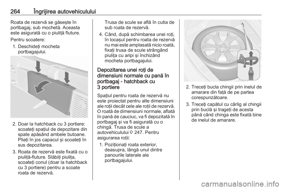 OPEL ASTRA J 2017 Manual de utilizare (in Romanian) 264Îngrijirea autovehicululuiRoata de rezervă se găseşte în
portbagaj, sub mochetă. Aceasta
este asigurată cu o piuliţă fluture.
Pentru scoatere: 1. Deschideţi mocheta portbagajului.
2. Doar OPEL ASTRA J 2017 Manual de utilizare (in Romanian) 264Îngrijirea autovehicululuiRoata de rezervă se găseşte în
portbagaj, sub mochetă. Aceasta
este asigurată cu o piuliţă fluture.
Pentru scoatere: 1. Deschideţi mocheta portbagajului.
2. Doar