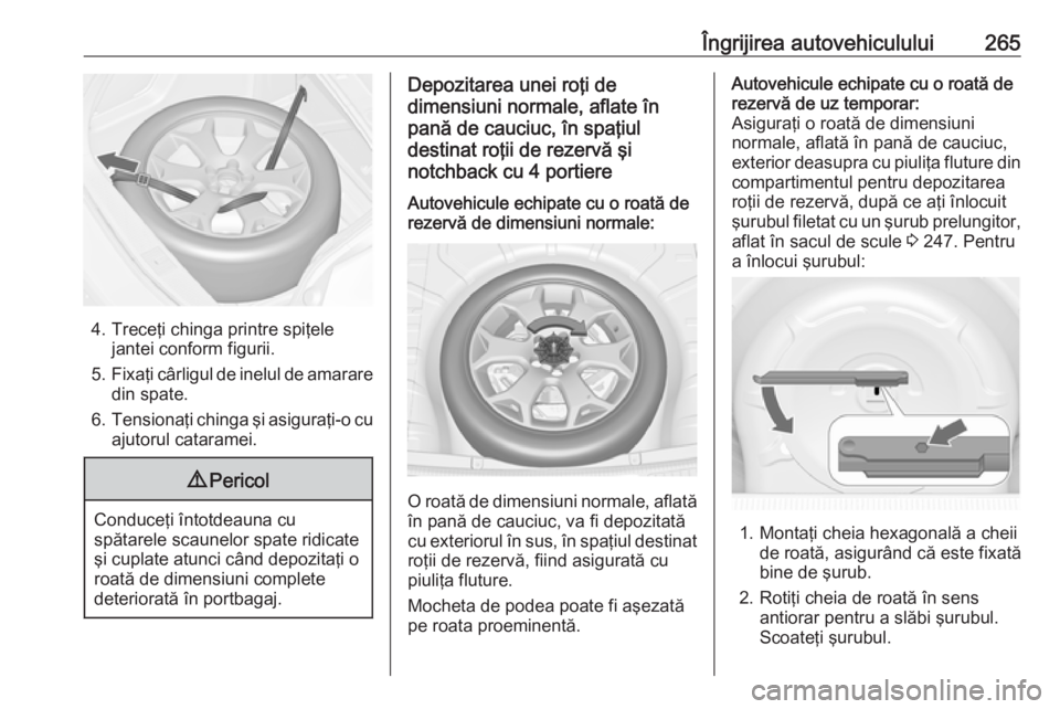 OPEL ASTRA J 2017 Manual de utilizare (in Romanian) Îngrijirea autovehiculului265
4. Treceţi chinga printre spiţelejantei conform figurii.
5. Fixaţi cârligul de inelul de amarare
din spate.
6. Tensionaţi chinga şi asiguraţi-o cu
ajutorul catara OPEL ASTRA J 2017 Manual de utilizare (in Romanian) Îngrijirea autovehiculului265
4. Treceţi chinga printre spiţelejantei conform figurii.
5. Fixaţi cârligul de inelul de amarare
din spate.
6. Tensionaţi chinga şi asiguraţi-o cu
ajutorul catara