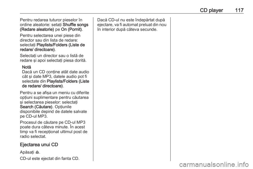 OPEL ASTRA J 2018 Manual pentru sistemul Infotainment (in Romanian) CD player117Pentru redarea tuturor pieselor în
ordine aleatorie: setaţi Shuffle songs
(Redare aleatorie) pe On (Pornit) .
Pentru selectarea unei piese din
director sau din lista de redare:
selecta OPEL ASTRA J 2018 Manual pentru sistemul Infotainment (in Romanian) CD player117Pentru redarea tuturor pieselor în
ordine aleatorie: setaţi Shuffle songs
(Redare aleatorie) pe On (Pornit) .
Pentru selectarea unei piese din
director sau din lista de redare:
selecta