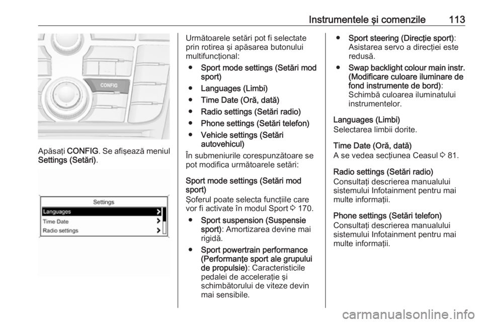 OPEL ASTRA J 2018  Manual de utilizare (in Romanian) Instrumentele şi comenzile113
Apăsaţi CONFIG . Se afişează meniul
Settings (Setări) .
Următoarele setări pot fi selectate
prin rotirea şi apăsarea butonului
multifuncţional:
● Sport mode  OPEL ASTRA J 2018  Manual de utilizare (in Romanian) Instrumentele şi comenzile113
Apăsaţi CONFIG . Se afişează meniul
Settings (Setări) .
Următoarele setări pot fi selectate
prin rotirea şi apăsarea butonului
multifuncţional:
● Sport mode