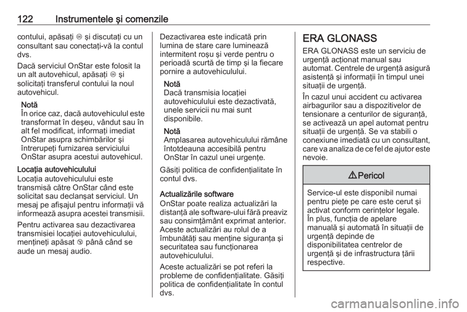 OPEL ASTRA J 2018  Manual de utilizare (in Romanian) 122Instrumentele şi comenzilecontului, apăsaţi Z şi discutaţi cu un
consultant sau conectaţi-vă la contul
dvs.
Dacă serviciul OnStar este folosit la
un alt autovehicul, apăsaţi  Z şi
solici