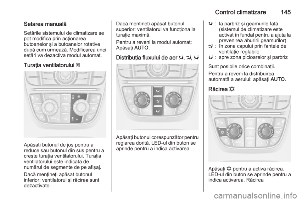 OPEL ASTRA J 2018 Manual de utilizare (in Romanian) Control climatizare145Setarea manualăSetările sistemului de climatizare se
pot modifica prin acţionarea
butoanelor şi a butoanelor rotative
după cum urmează. Modificarea unei
setări va dezactiv OPEL ASTRA J 2018 Manual de utilizare (in Romanian) Control climatizare145Setarea manualăSetările sistemului de climatizare se
pot modifica prin acţionarea
butoanelor şi a butoanelor rotative
după cum urmează. Modificarea unei
setări va dezactiv