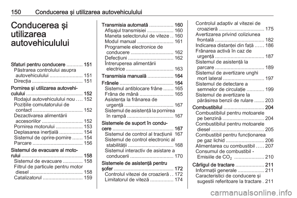OPEL ASTRA J 2018 Manual de utilizare (in Romanian) 150Conducerea şi utilizarea autovehicululuiConducerea şi
utilizarea
autovehicululuiSfaturi pentru conducere ...........151
Păstrarea controlului asupra autovehiculului ....................... 151
D OPEL ASTRA J 2018 Manual de utilizare (in Romanian) 150Conducerea şi utilizarea autovehicululuiConducerea şi
utilizarea
autovehicululuiSfaturi pentru conducere ...........151
Păstrarea controlului asupra autovehiculului ....................... 151
D