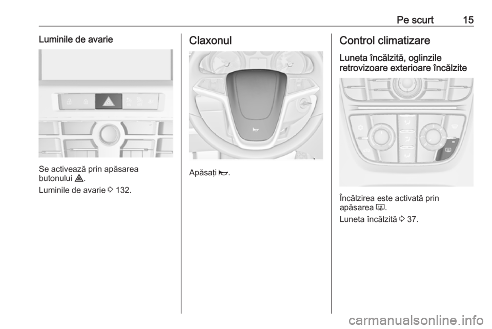 OPEL ASTRA J 2018 Manual de utilizare (in Romanian) Pe scurt15Luminile de avarie
Se activează prin apăsarea
butonului ¨.
Luminile de avarie 3 132.
Claxonul
Apăsaţi j.
Control climatizare
Luneta încălzită, oglinzile
retrovizoare exterioare î OPEL ASTRA J 2018 Manual de utilizare (in Romanian) Pe scurt15Luminile de avarie
Se activează prin apăsarea
butonului ¨.
Luminile de avarie 3 132.
Claxonul
Apăsaţi j.
Control climatizare
Luneta încălzită, oglinzile
retrovizoare exterioare î