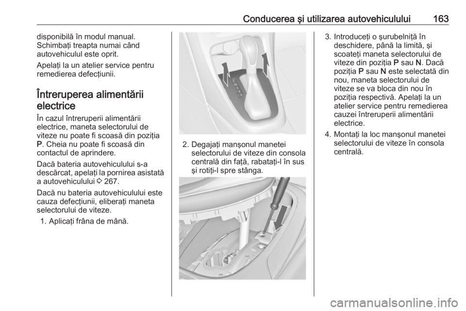 OPEL ASTRA J 2018 Manual de utilizare (in Romanian) Conducerea şi utilizarea autovehiculului163disponibilă în modul manual.
Schimbaţi treapta numai când
autovehiculul este oprit.
Apelaţi la un atelier service pentru
remedierea defecţiunii.
Într OPEL ASTRA J 2018 Manual de utilizare (in Romanian) Conducerea şi utilizarea autovehiculului163disponibilă în modul manual.
Schimbaţi treapta numai când
autovehiculul este oprit.
Apelaţi la un atelier service pentru
remedierea defecţiunii.
Într