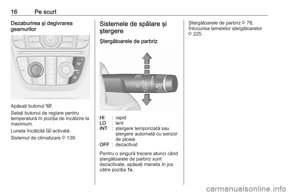OPEL ASTRA J 2018 Manual de utilizare (in Romanian) 16Pe scurtDezaburirea şi degivrarea
geamurilor
Apăsaţi butonul V.
Setaţi butonul de reglare pentru
temperatură în poziţia de încălzire la
maximum.
Luneta încălzită Ü activată.
Sistemul OPEL ASTRA J 2018 Manual de utilizare (in Romanian) 16Pe scurtDezaburirea şi degivrarea
geamurilor
Apăsaţi butonul V.
Setaţi butonul de reglare pentru
temperatură în poziţia de încălzire la
maximum.
Luneta încălzită Ü activată.
Sistemul