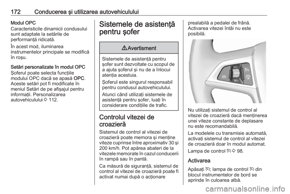 OPEL ASTRA J 2018 Manual de utilizare (in Romanian) 172Conducerea şi utilizarea autovehicululuiModul OPC
Caracteristicile dinamicii condusului sunt adaptate la setările de
performanţă ridicată.
În acest mod, iluminarea
instrumentelor principale s OPEL ASTRA J 2018 Manual de utilizare (in Romanian) 172Conducerea şi utilizarea autovehicululuiModul OPC
Caracteristicile dinamicii condusului sunt adaptate la setările de
performanţă ridicată.
În acest mod, iluminarea
instrumentelor principale s